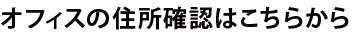 オフィスの住所確認はこちらから