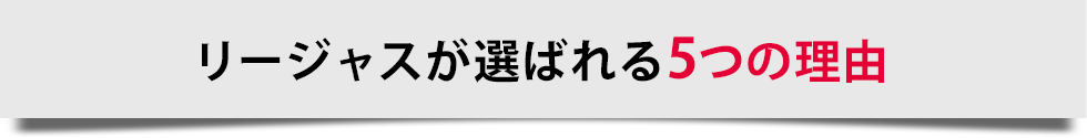 リージャスが選ばれる5つの理由