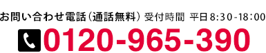 お問い合わせ電話（通話無料）0120-965-390 受付時間　平日 8:30-18：00