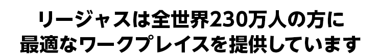 リージャスは全世界230万人の方に最適なワークプレイスを提供しています