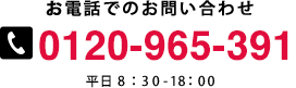 お電話でのお問い合わせ　0120-965-391　平日 9：00-18：00